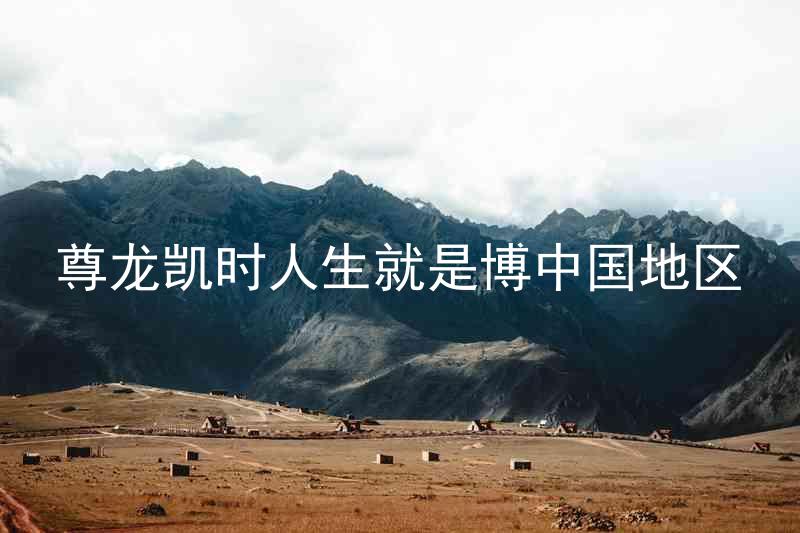 尊龙凯时人生就是博中国地区